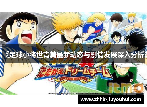 《足球小将世青篇最新动态与剧情发展深入分析》