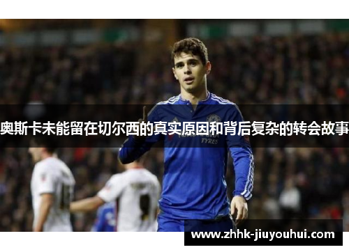 奥斯卡未能留在切尔西的真实原因和背后复杂的转会故事 奥斯卡未能留在切尔西的真实原因和背后复杂的转会故事