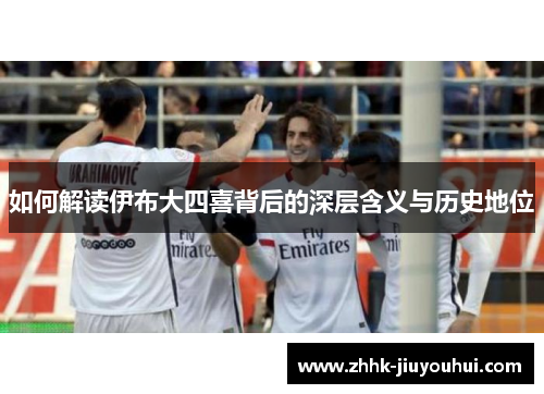 如何解读伊布大四喜背后的深层含义与历史地位