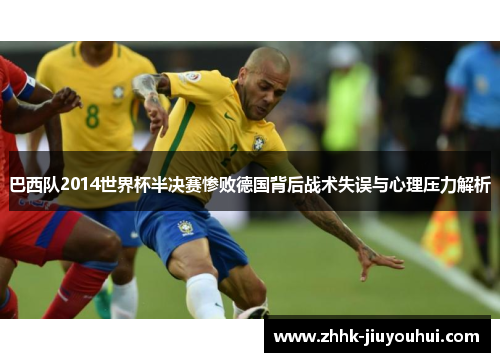 巴西队2014世界杯半决赛惨败德国背后战术失误与心理压力解析 巴西队2014世界杯半决赛惨败德国背后战术失误与心理压力解析