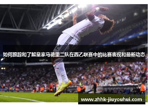 如何跟踪和了解皇家马德里二队在西乙联赛中的比赛表现和最新动态