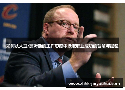 如何从大卫·詹姆斯的工作态度中汲取职业成功的智慧与经验