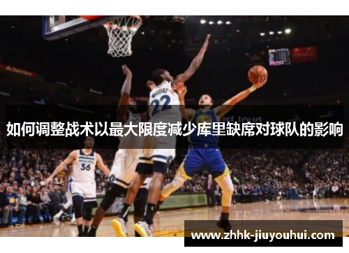 如何调整战术以最大限度减少库里缺席对球队的影响 如何调整战术以最大限度减少库里缺席对球队的影响