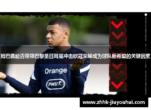 姆巴佩能否带领巴黎圣日耳曼冲击欧冠荣耀成为球队新希望的关键因素 姆巴佩能否带领巴黎圣日耳曼冲击欧冠荣耀成为球队新希望的关键因素