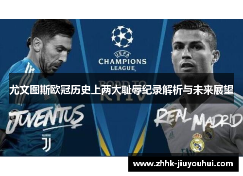 尤文图斯欧冠历史上两大耻辱纪录解析与未来展望 尤文图斯欧冠历史上两大耻辱纪录解析与未来展望