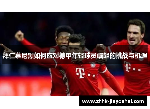 拜仁慕尼黑如何应对德甲年轻球员崛起的挑战与机遇