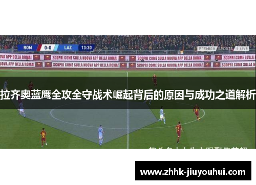 拉齐奥蓝鹰全攻全守战术崛起背后的原因与成功之道解析