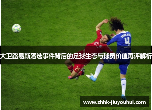 大卫路易斯落选事件背后的足球生态与球员价值再评解析