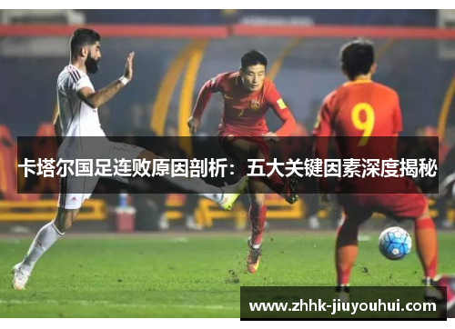 卡塔尔国足连败原因剖析:五大关键因素深度揭秘 卡塔尔国足连败原因剖析:五大关键因素深度揭秘