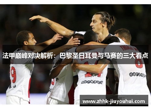 法甲巅峰对决解析：巴黎圣日耳曼与马赛的三大看点