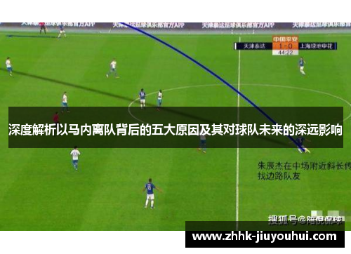 深度解析以马内离队背后的五大原因及其对球队未来的深远影响 深度解析以马内离队背后的五大原因及其对球队未来的深远影响