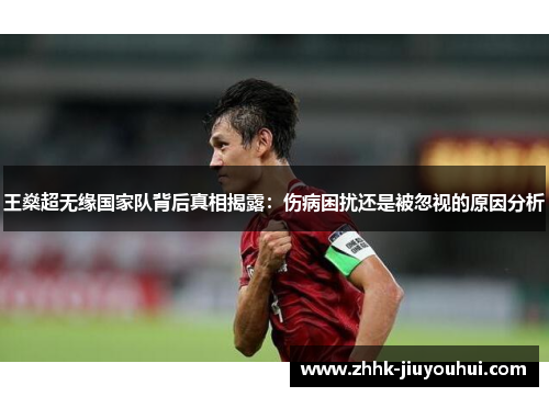 王燊超无缘国家队背后真相揭露:伤病困扰还是被忽视的原因分析 王燊超无缘国家队背后真相揭露:伤病困扰还是被忽视的原因分析