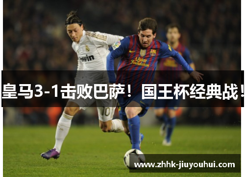 皇马3-1击败巴萨！国王杯经典战！
