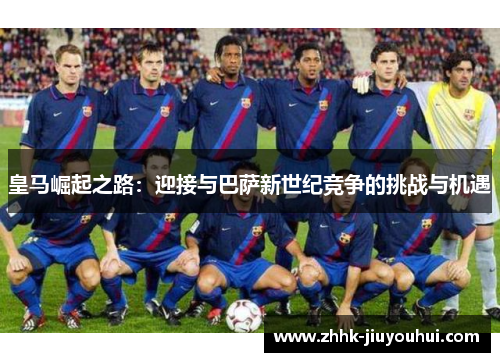 皇马崛起之路：迎接与巴萨新世纪竞争的挑战与机遇