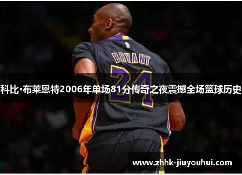 科比·布莱恩特2006年单场81分传奇之夜震撼全场篮球历史