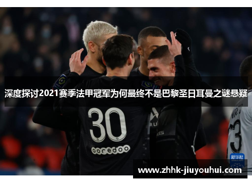 深度探讨2021赛季法甲冠军为何最终不是巴黎圣日耳曼之谜悬疑