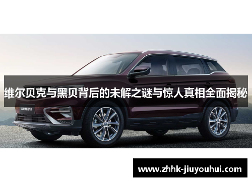 维尔贝克与黑贝背后的未解之谜与惊人真相全面揭秘