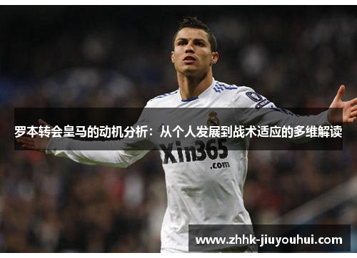 罗本转会皇马的动机分析:从个人发展到战术适应的多维解读 罗本转会皇马的动机分析:从个人发展到战术适应的多维解读