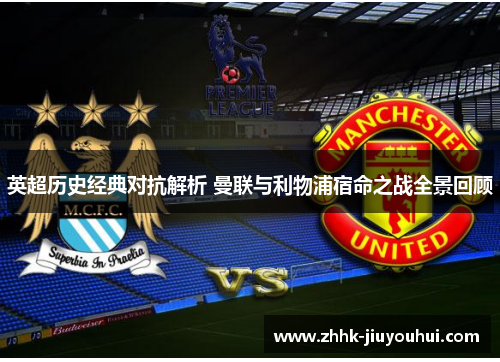 英超历史经典对抗解析 曼联与利物浦宿命之战全景回顾