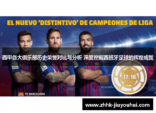 西甲各大俱乐部历史荣誉对比与分析 深度挖掘西班牙足球的辉煌成就 西甲各大俱乐部历史荣誉对比与分析 深度挖掘西班牙足球的辉煌成就