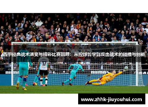 西甲经典战术演变与精彩比赛回顾：从控球哲学到反击战术的碰撞与创新