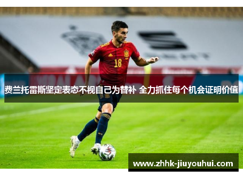 费兰托雷斯坚定表态不视自己为替补 全力抓住每个机会证明价值