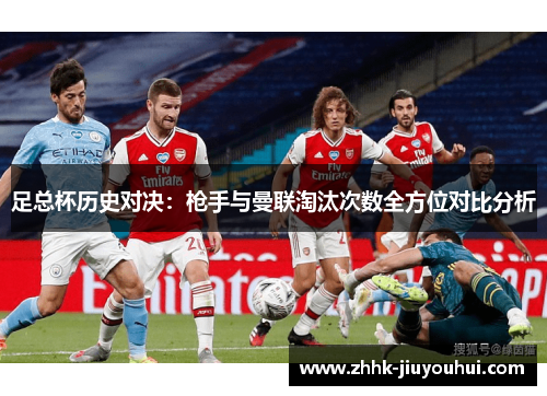 足总杯历史对决:枪手与曼联淘汰次数全方位对比分析 足总杯历史对决:枪手与曼联淘汰次数全方位对比分析