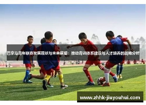 巴拿马青年联赛发展现状与未来展望：推动青训体系建设与人才培养的战略分析