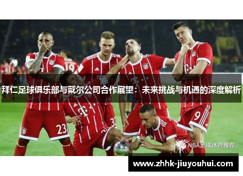 拜仁足球俱乐部与戴尔公司合作展望：未来挑战与机遇的深度解析