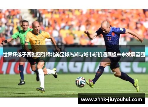 世界杯落子西雅图引领北美足球热潮与城市新机遇展望未来发展蓝图