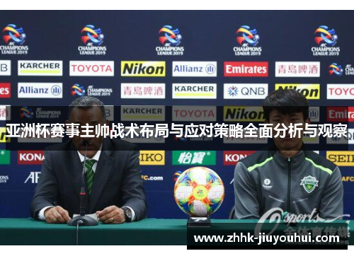 亚洲杯赛事主帅战术布局与应对策略全面分析与观察