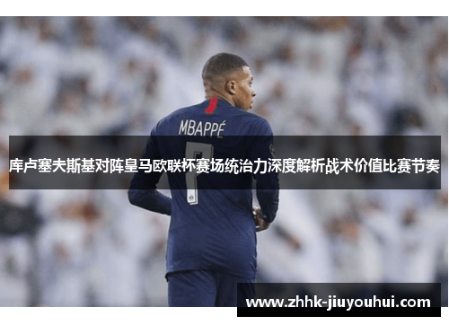 库卢塞夫斯基对阵皇马欧联杯赛场统治力深度解析战术价值比赛节奏