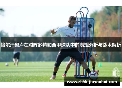 恰尔汗奥卢在对阵多特和西甲球队中的表现分析与战术解析