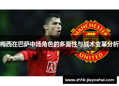 梅西在巴萨中场角色的多面性与战术变革分析