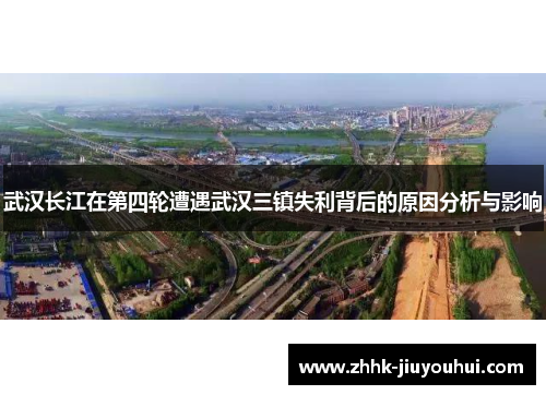 武汉长江在第四轮遭遇武汉三镇失利背后的原因分析与影响