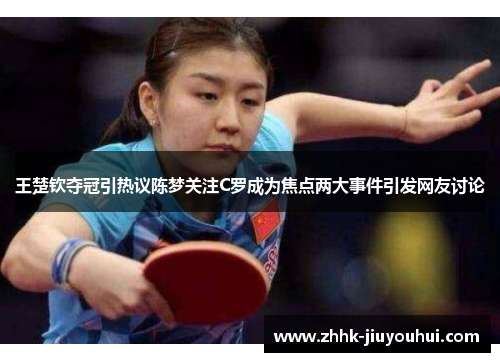 王楚钦夺冠引热议陈梦关注C罗成为焦点两大事件引发网友讨论