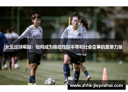 女足足球崛起：如何成为推动性别平等和社会变革的重要力量