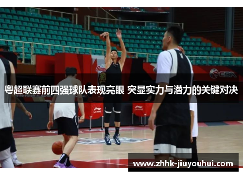 粤超联赛前四强球队表现亮眼 突显实力与潜力的关键对决