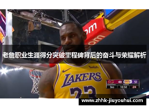 老詹职业生涯得分突破里程碑背后的奋斗与荣耀解析 老詹职业生涯得分突破里程碑背后的奋斗与荣耀解析