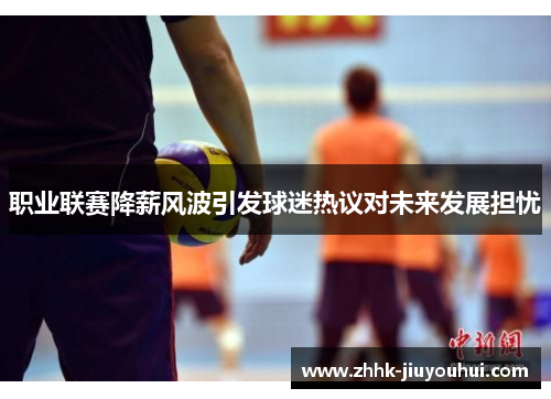 职业联赛降薪风波引发球迷热议对未来发展担忧 职业联赛降薪风波引发球迷热议对未来发展担忧