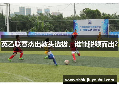 英乙联赛杰出教头选拔,谁能脱颖而出? 英乙联赛杰出教头选拔,谁能脱颖而出?