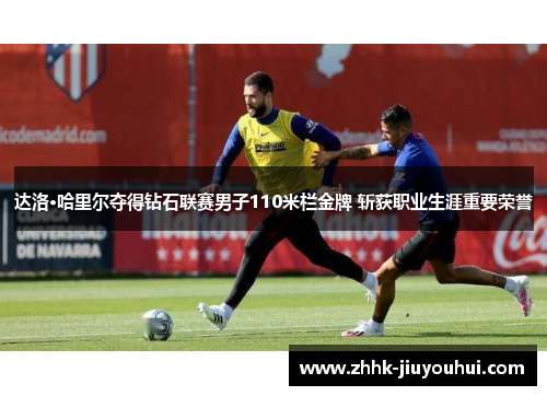 达洛·哈里尔夺得钻石联赛男子110米栏金牌 斩获职业生涯重要荣誉 达洛·哈里尔夺得钻石联赛男子110米栏金牌 斩获职业生涯重要荣誉