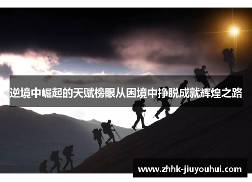 逆境中崛起的天赋榜眼从困境中挣脱成就辉煌之路 逆境中崛起的天赋榜眼从困境中挣脱成就辉煌之路