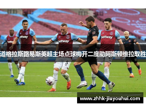 道格拉斯路易斯英超主场点球梅开二度助阿斯顿维拉取胜 道格拉斯路易斯英超主场点球梅开二度助阿斯顿维拉取胜