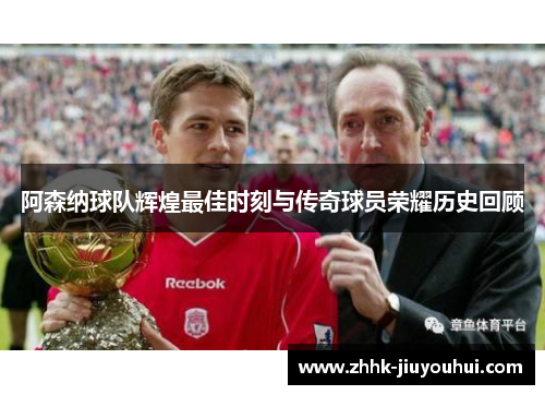 阿森纳球队辉煌最佳时刻与传奇球员荣耀历史回顾 阿森纳球队辉煌最佳时刻与传奇球员荣耀历史回顾